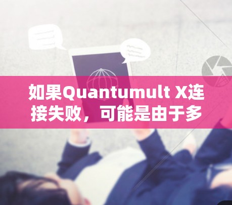 如果Quantumult X连接失败，可能是由于多种原因导致的，以下是一些常见问题的修复方案