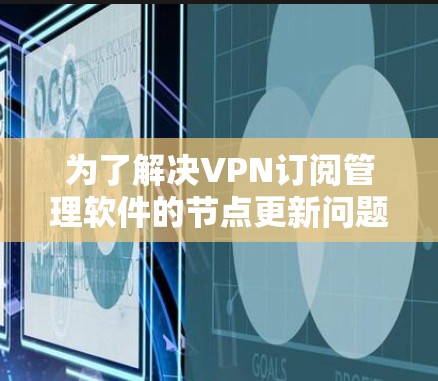 为了解决VPN订阅管理软件的节点更新问题，您可以按照以下步骤进行操作