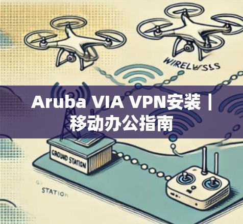 Aruba VIA VPN安装｜移动办公指南