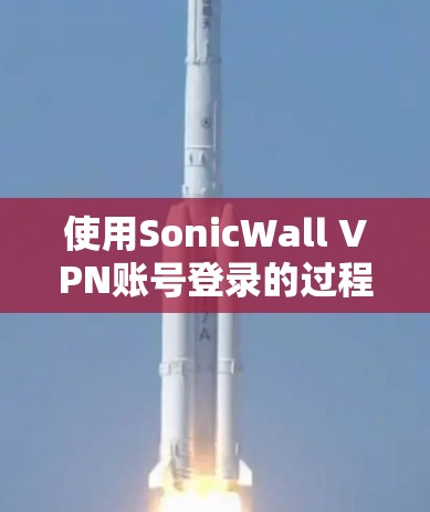 使用SonicWall VPN账号登录的过程如下