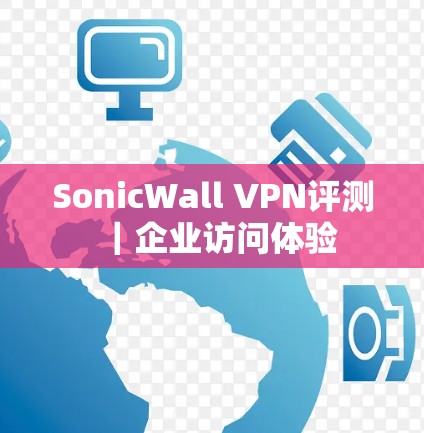 SonicWall VPN评测｜企业访问体验