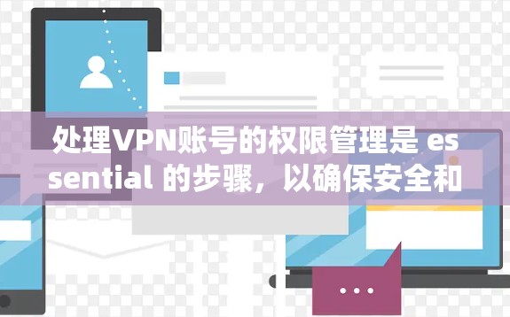 处理VPN账号的权限管理是 essential 的步骤,以确保安全和用户数据的完整。以下是对权限说明的系统性总结和建议 处理VPN账号的权限管理是 essential 的步骤,以确保安全和用户数据的完整。以下是对权限说明的系统性总结和建议