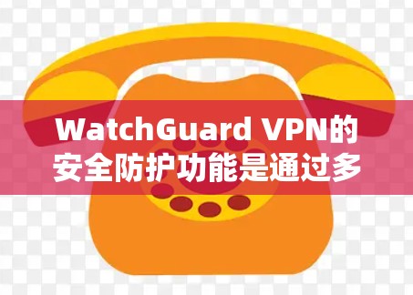 WatchGuard VPN的安全防护功能是通过多种技术手段来确保用户数据和隐私的安全性的。以下是对该功能的详细分析 WatchGuard VPN的安全防护功能是通过多种技术手段来确保用户数据和隐私的安全性的。以下是对该功能的详细分析