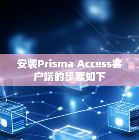 安装Prisma Access客户端的步骤如下 安装Prisma Access客户端的步骤如下