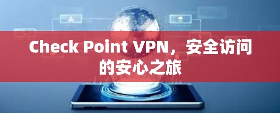 Check Point VPN,安全访问的安心之旅 Check Point VPN,安全访问的安心之旅