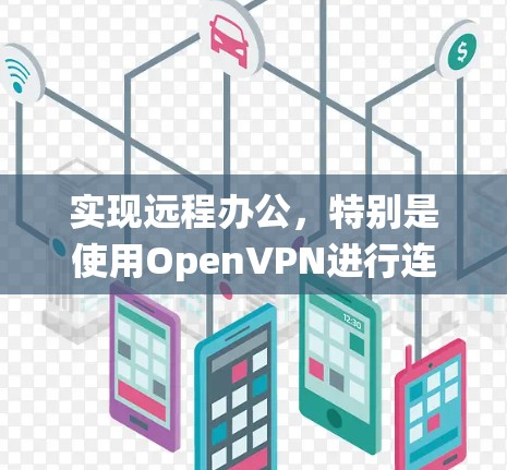 实现远程办公,特别是使用OpenVPN进行连接,是一个系统而复杂的流程。以下是一个详细且系统化的步骤指南,帮助您顺利完成远程办公 实现远程办公,特别是使用OpenVPN进行连接,是一个系统而复杂的流程。以下是一个详细且系统化的步骤指南,帮助您顺利完成远程办公