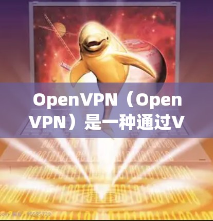 OpenVPN（OpenVPN）是一种通过VPN协议连接设备的工具，允许用户在任何设备之间建立VPN连接。以下是关于OpenVPN连接优化和速度提升的方法