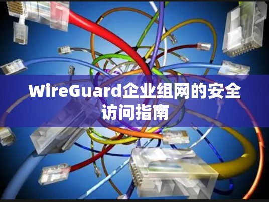 WireGuard企业组网的安全访问指南