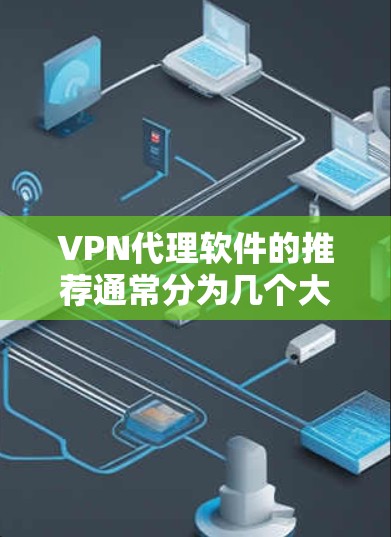 VPN代理软件的推荐通常分为几个大类，根据你的需求和预算选择合适的软件。以下是一些热门客户端推荐和类型，供你参考