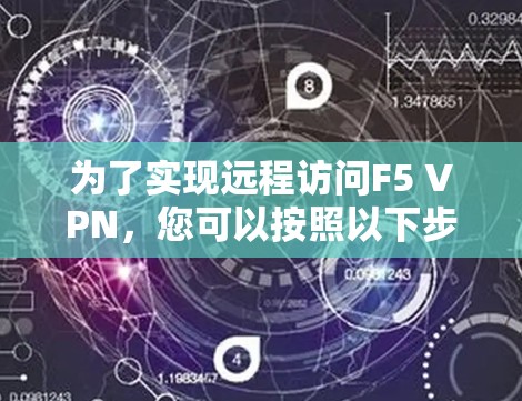 为了实现远程访问F5 VPN,您可以按照以下步骤进行配置 为了实现远程访问F5 VPN,您可以按照以下步骤进行配置
