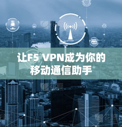 让F5 VPN成为你的移动通信助手