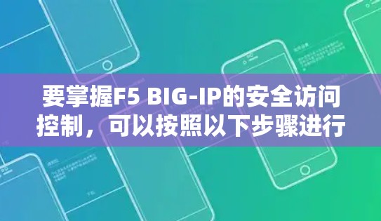 要掌握F5 BIG-IP的安全访问控制，可以按照以下步骤进行学习和实践