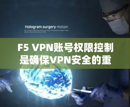 F5 VPN账号权限控制是确保VPN安全的重要环节。以下是一步步的指南，帮助您管理F5 VPN账号的权限