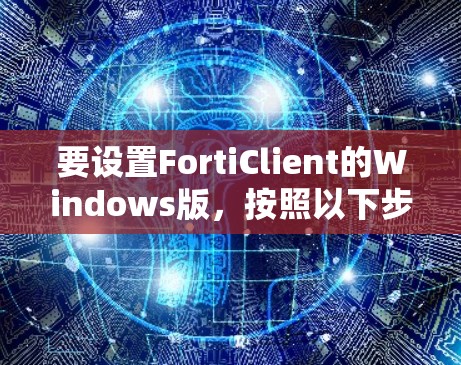 要设置FortiClient的Windows版，按照以下步骤操作