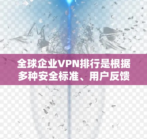 全球企业VPN排行是根据多种安全标准、用户反馈、市场趋势以及行业政策来评估和排名的。以下是一些226年全球企业VPN服务的推荐,以及一些评分较高的公司和服务 全球企业VPN排行是根据多种安全标准、用户反馈、市场趋势以及行业政策来评估和排名的。以下是一些226年全球企业VPN服务的推荐,以及一些评分较高的公司和服务