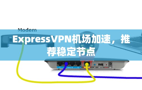 ExpressVPN机场加速，推荐稳定节点