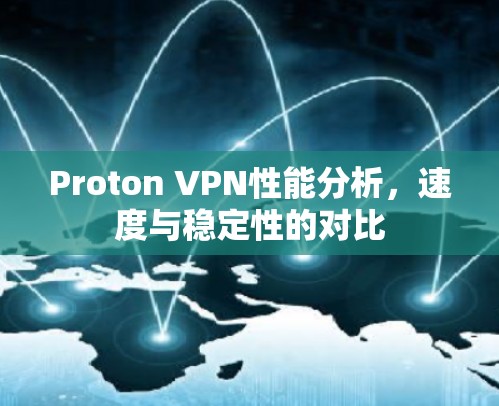 Proton VPN性能分析,速度与稳定性的对比 Proton VPN性能分析,速度与稳定性的对比