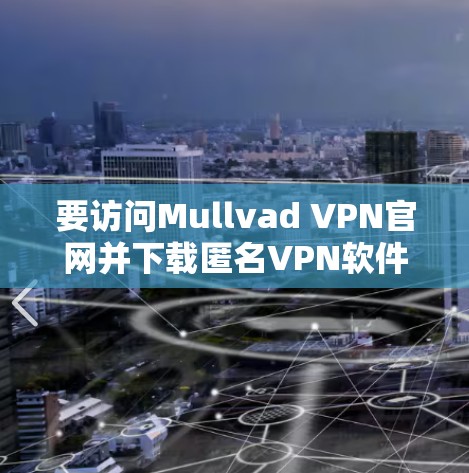 要访问Mullvad VPN官网并下载匿名VPN软件,可以按照以下步骤进行 要访问Mullvad VPN官网并下载匿名VPN软件,可以按照以下步骤进行
