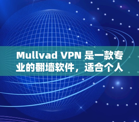 Mullvad VPN 是一款专业的翻墙软件,适合个人用户和企业用户使用,提供强大的加密传输、多语言支持和多样化的配置选项。用户如果需要一个隐私保护的VPN解决方案,以下是一些推荐 Mullvad VPN 是一款专业的翻墙软件,适合个人用户和企业用户使用,提供强大的加密传输、多语言支持和多样化的配置选项。用户如果需要一个隐私保护的VPN解决方案,以下是一些推荐