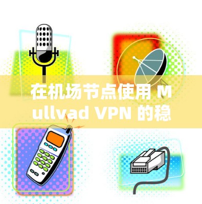 在机场节点使用 Mullvad VPN 的稳定性是可靠的,但仍然存在一些潜在的风险和挑战。以下是对 Mullvad VPN 在机场节点的稳定性和线路分析的详细总结 在机场节点使用 Mullvad VPN 的稳定性是可靠的,但仍然存在一些潜在的风险和挑战。以下是对 Mullvad VPN 在机场节点的稳定性和线路分析的详细总结