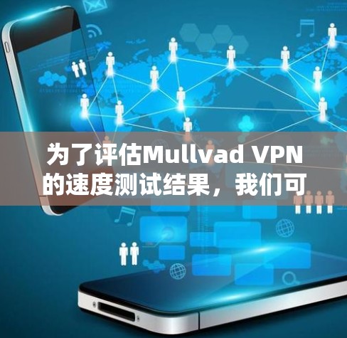 为了评估Mullvad VPN的速度测试结果，我们可以按照以下步骤进行分析