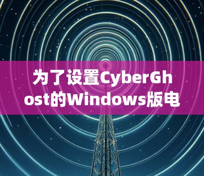 为了设置CyberGhost的Windows版电脑加速,您可以按照以下步骤操作 为了设置CyberGhost的Windows版电脑加速,您可以按照以下步骤操作