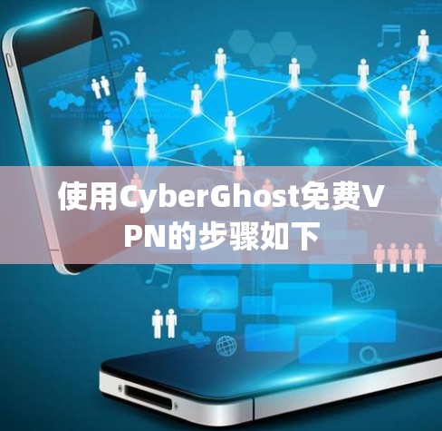 使用CyberGhost免费VPN的步骤如下 使用CyberGhost免费VPN的步骤如下