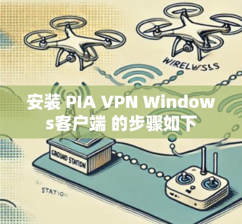 安装 PIA VPN Windows客户端 的步骤如下 安装 PIA VPN Windows客户端 的步骤如下