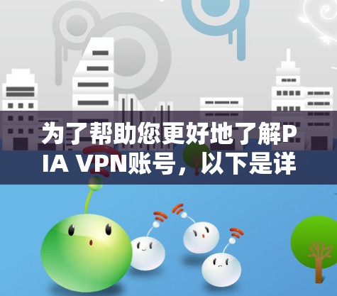 为了帮助您更好地了解PIA VPN账号,以下是详细的总结和建议 为了帮助您更好地了解PIA VPN账号,以下是详细的总结和建议