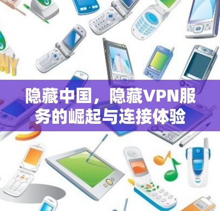 隐藏中国,隐藏VPN服务的崛起与连接体验 隐藏中国,隐藏VPN服务的崛起与连接体验
