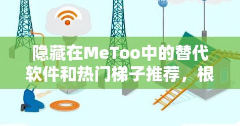 隐藏在MeToo中的替代软件和热门梯子推荐,根据您的需求来选择。以下是一些推荐,您可以根据自己的具体需求进行筛选 隐藏在MeToo中的替代软件和热门梯子推荐,根据您的需求来选择。以下是一些推荐,您可以根据自己的具体需求进行筛选