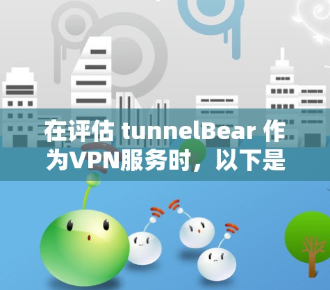 在评估 tunnelBear 作为VPN服务时,以下是对其进行全面的分析和推荐 在评估 tunnelBear 作为VPN服务时,以下是对其进行全面的分析和推荐