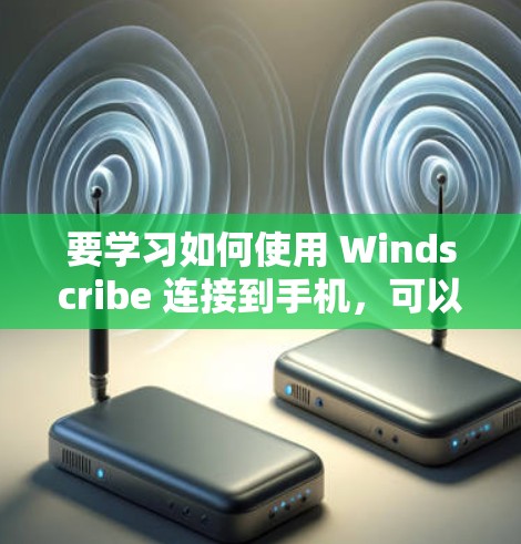 要学习如何使用 Windscribe 连接到手机,可以按照以下步骤进行 要学习如何使用 Windscribe 连接到手机,可以按照以下步骤进行