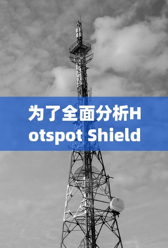 为了全面分析Hotspot Shield节点的测速情况，以下是一个结构化的总结和建议