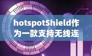 hotspotShield作为一款支持无线连接的设备,以其卓越的连接体验在连接方面表现出色。以下是其连接体验的详细介绍 hotspotShield作为一款支持无线连接的设备,以其卓越的连接体验在连接方面表现出色。以下是其连接体验的详细介绍