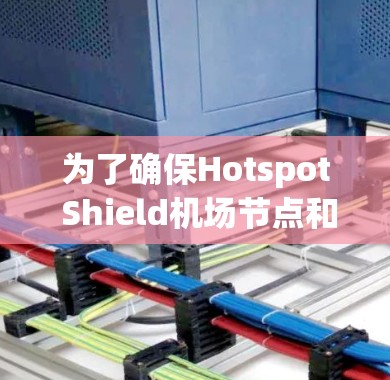 为了确保Hotspot Shield机场节点和高速线路的安全运行，进行测试是一个关键步骤。以下是一个详细的步骤指南，帮助您进行测试