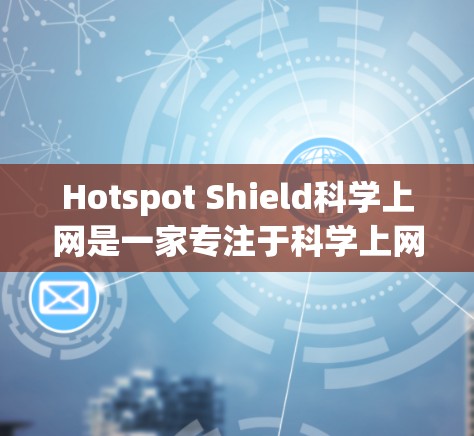 Hotspot Shield科学上网是一家专注于科学上网和网络解决方案的科技品牌。如果你需要为科学用途设计国际访问方案，可以考虑以下解决方案