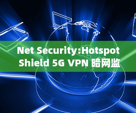 Net Security:Hotspot Shield 5G VPN 暗网监控设备评测 Net Security:Hotspot Shield 5G VPN 暗网监控设备评测