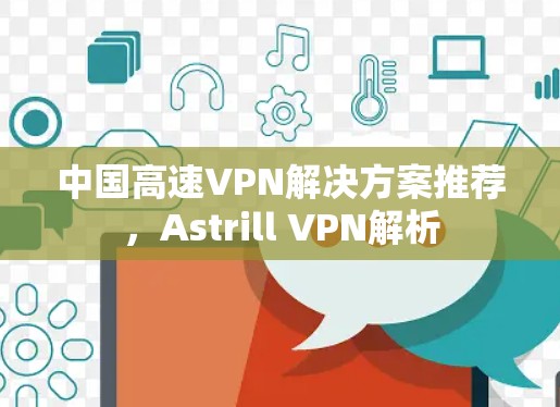 中国高速VPN解决方案推荐，Astrill VPN解析