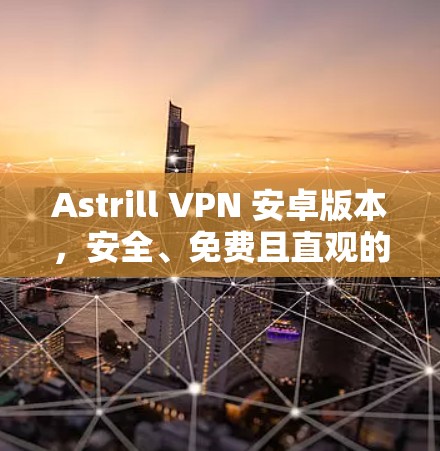Astrill VPN 安卓版本,安全、免费且直观的VPN解决方案 Astrill VPN 安卓版本,安全、免费且直观的VPN解决方案