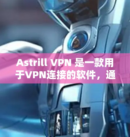 Astrill VPN 是一款用于VPN连接的软件，通常适用于电脑、手机、平板等设备。以下是配置 Astrill VPN 的 Windows 界面方法