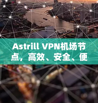 Astrill VPN机场节点,高效、安全、便捷的通信选择 Astrill VPN机场节点,高效、安全、便捷的通信选择