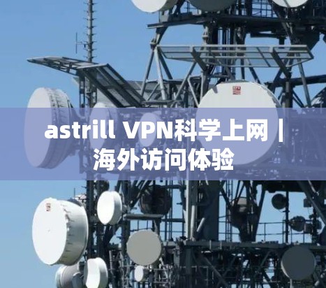 astrill VPN科学上网｜海外访问体验