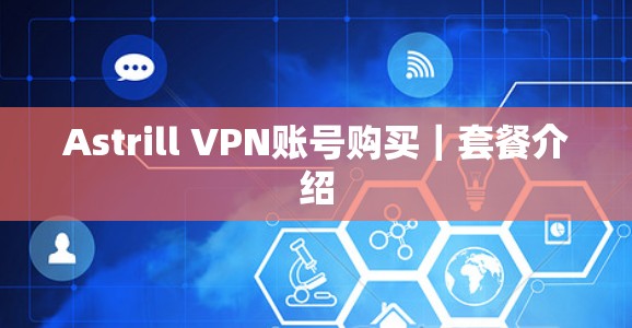 Astrill VPN账号购买|套餐介绍 Astrill VPN账号购买|套餐介绍