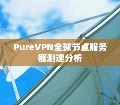 PureVPN全球节点服务器测速分析 PureVPN全球节点服务器测速分析