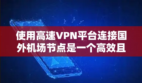 使用高速VPN平台连接国外机场节点是一个高效且安全的解决方案，能够满足机场节点的多种需求。以下是详细的步骤说明