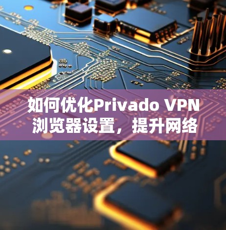 如何优化Privado VPN 浏览器设置，提升网络体验