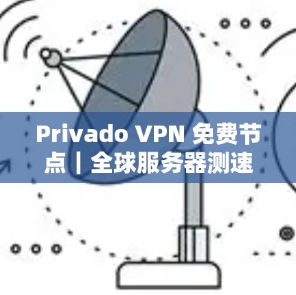Privado VPN 免费节点｜全球服务器测速