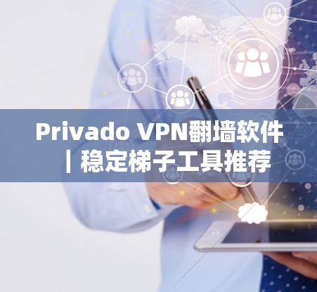 Privado VPN翻墙软件|稳定梯子工具推荐 Privado VPN翻墙软件|稳定梯子工具推荐