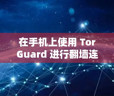 在手机上使用 TorGuard 进行翻墙连接，您可以按照以下步骤操作